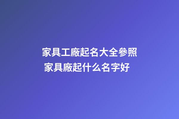 家具工廠起名大全參照 家具廠起什么名字好-第1張-公司起名-玄機派